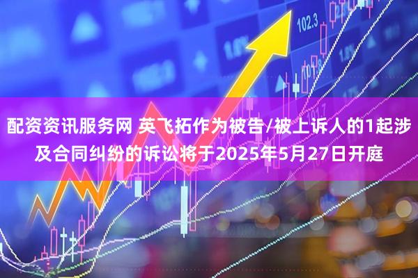配资资讯服务网 英飞拓作为被告/被上诉人的1起涉及合同纠纷的诉讼将于2025年5月27日开庭