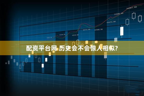 配资平台网 历史会不会惊人相似?