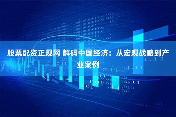 股票配资正规网 解码中国经济：从宏观战略到产业案例