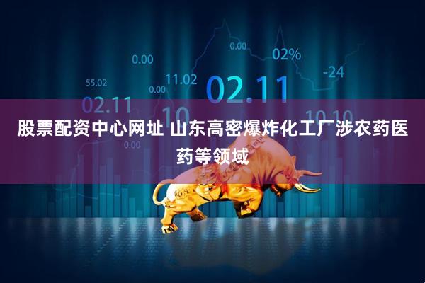 股票配资中心网址 山东高密爆炸化工厂涉农药医药等领域