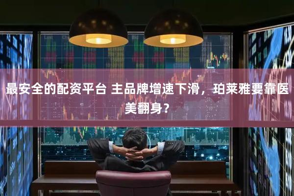 最安全的配资平台 主品牌增速下滑，珀莱雅要靠医美翻身？