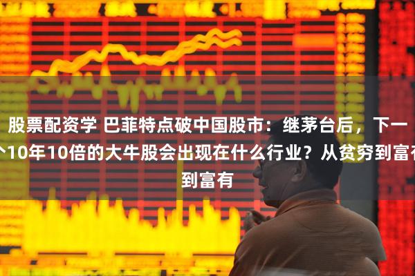 股票配资学 巴菲特点破中国股市：继茅台后，下一个10年10倍的大牛股会出现在什么行业？从贫穷到富有