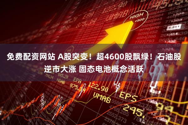 免费配资网站 A股突变！超4600股飘绿！石油股逆市大涨 固态电池概念活跃